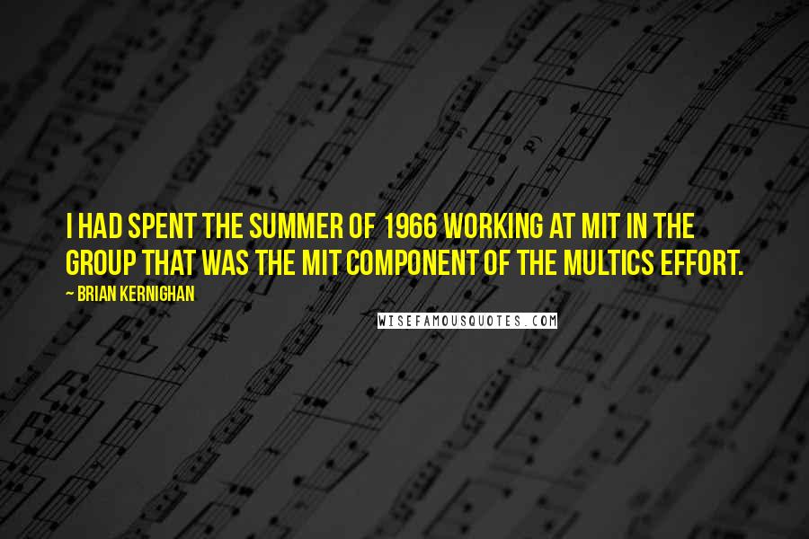 Brian Kernighan Quotes: I had spent the summer of 1966 working at MIT in the group that was the MIT component of the Multics effort.