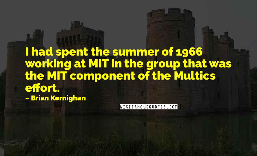 Brian Kernighan Quotes: I had spent the summer of 1966 working at MIT in the group that was the MIT component of the Multics effort.