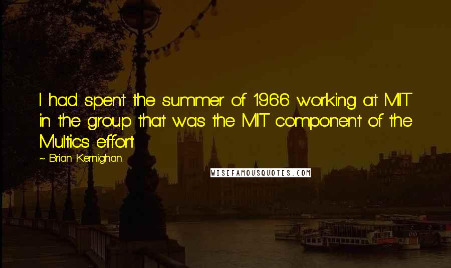 Brian Kernighan Quotes: I had spent the summer of 1966 working at MIT in the group that was the MIT component of the Multics effort.