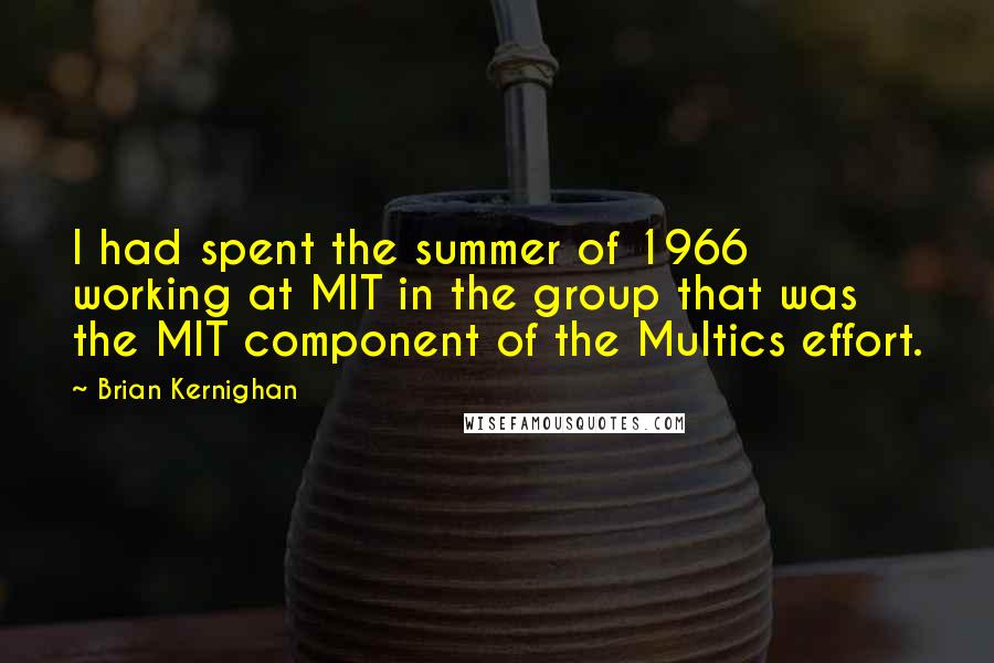 Brian Kernighan Quotes: I had spent the summer of 1966 working at MIT in the group that was the MIT component of the Multics effort.