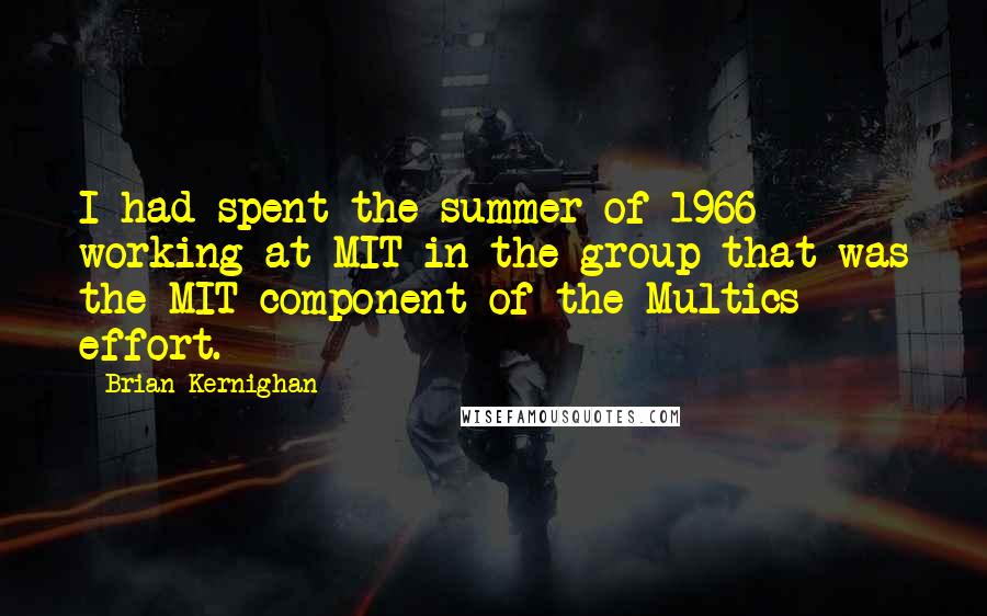 Brian Kernighan Quotes: I had spent the summer of 1966 working at MIT in the group that was the MIT component of the Multics effort.