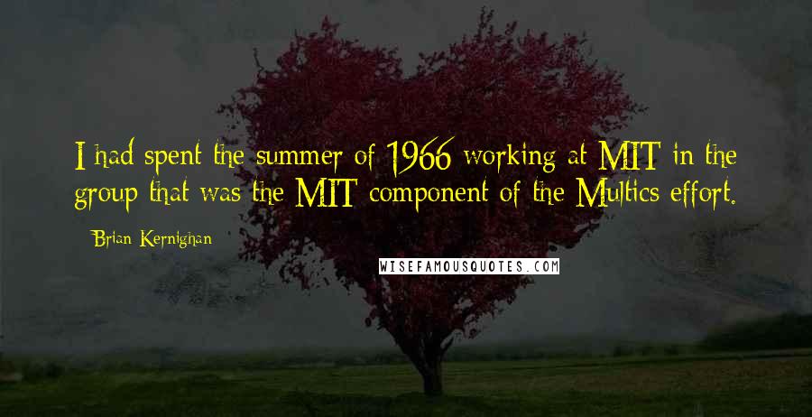 Brian Kernighan Quotes: I had spent the summer of 1966 working at MIT in the group that was the MIT component of the Multics effort.