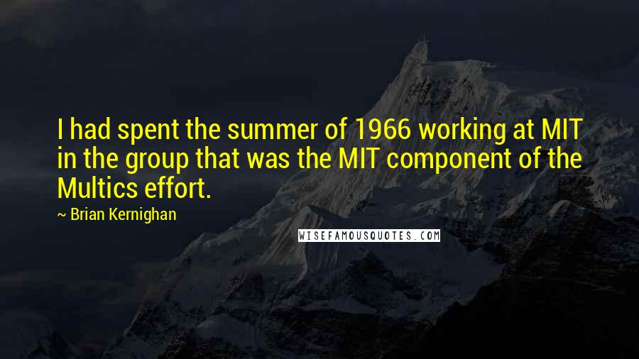 Brian Kernighan Quotes: I had spent the summer of 1966 working at MIT in the group that was the MIT component of the Multics effort.