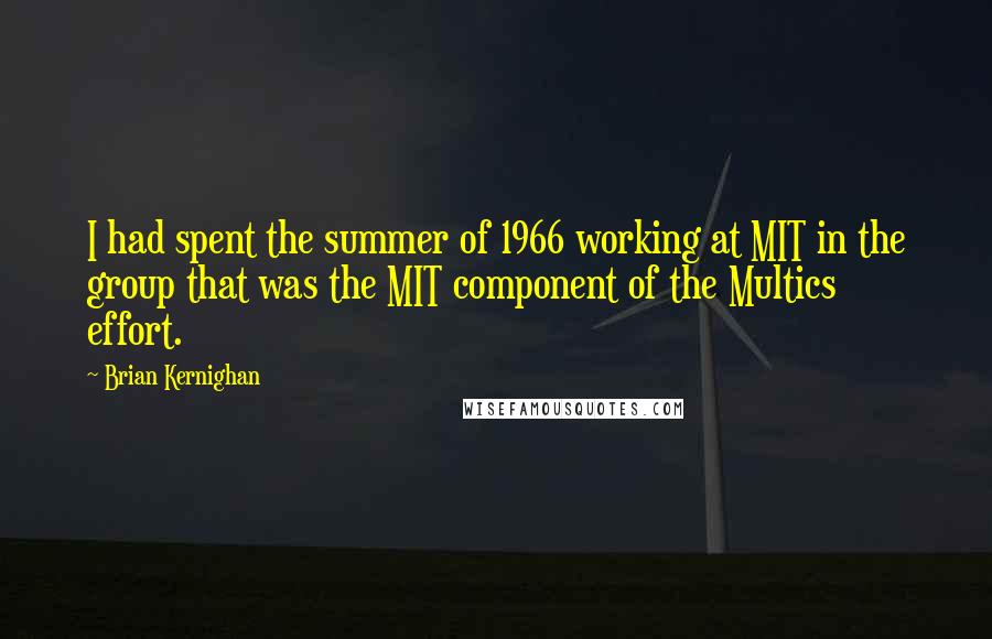 Brian Kernighan Quotes: I had spent the summer of 1966 working at MIT in the group that was the MIT component of the Multics effort.