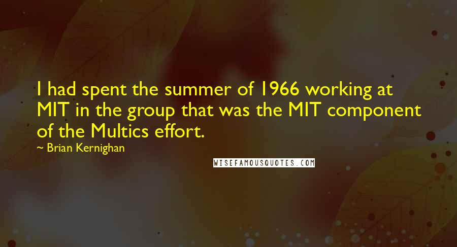 Brian Kernighan Quotes: I had spent the summer of 1966 working at MIT in the group that was the MIT component of the Multics effort.