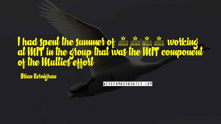 Brian Kernighan Quotes: I had spent the summer of 1966 working at MIT in the group that was the MIT component of the Multics effort.