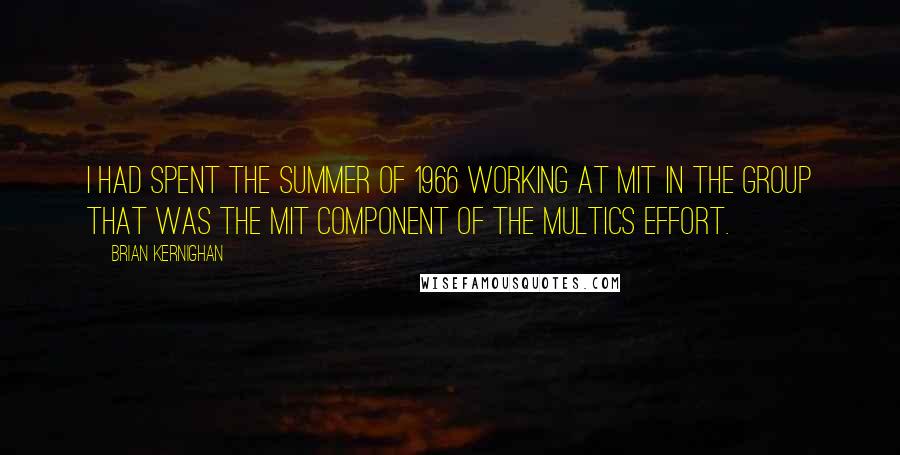 Brian Kernighan Quotes: I had spent the summer of 1966 working at MIT in the group that was the MIT component of the Multics effort.