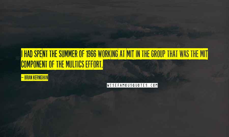 Brian Kernighan Quotes: I had spent the summer of 1966 working at MIT in the group that was the MIT component of the Multics effort.