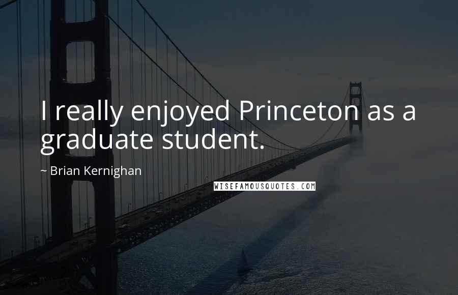 Brian Kernighan Quotes: I really enjoyed Princeton as a graduate student.