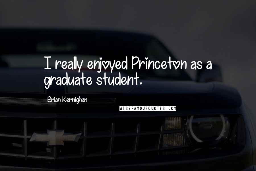 Brian Kernighan Quotes: I really enjoyed Princeton as a graduate student.