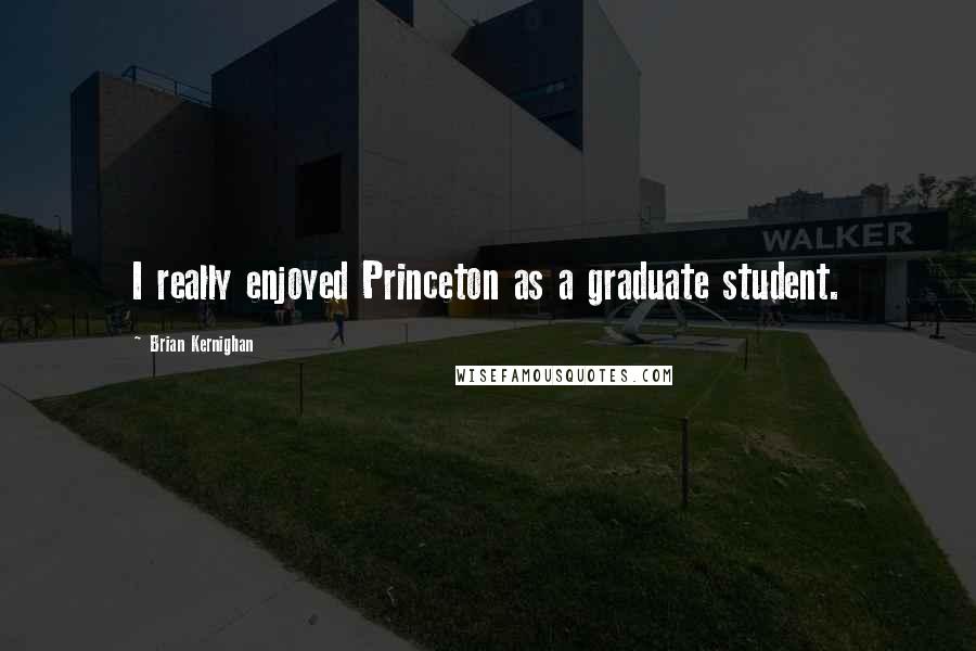 Brian Kernighan Quotes: I really enjoyed Princeton as a graduate student.