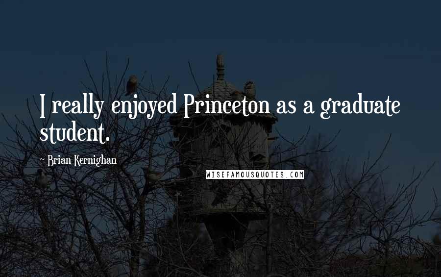 Brian Kernighan Quotes: I really enjoyed Princeton as a graduate student.