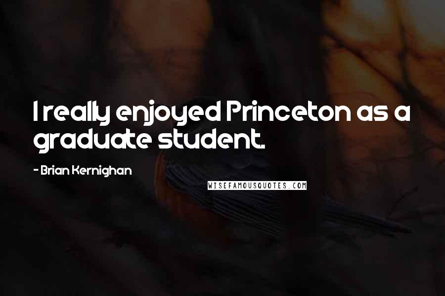 Brian Kernighan Quotes: I really enjoyed Princeton as a graduate student.