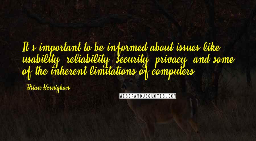 Brian Kernighan Quotes: It's important to be informed about issues like usability, reliability, security, privacy, and some of the inherent limitations of computers.