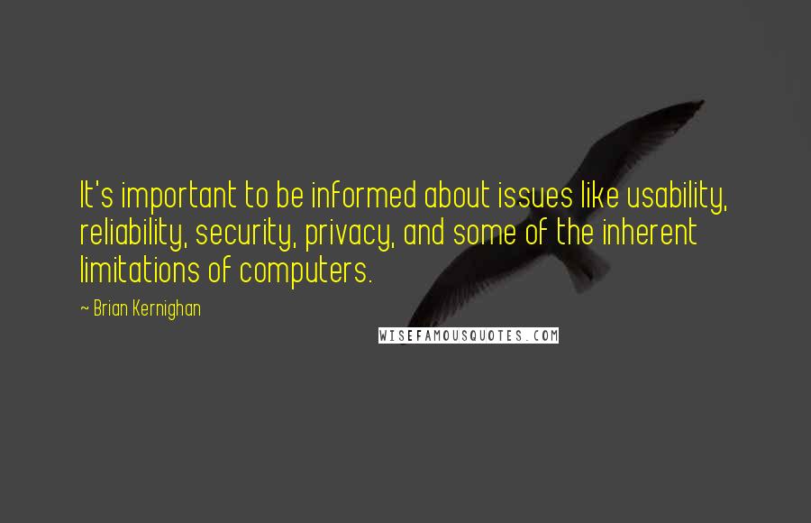 Brian Kernighan Quotes: It's important to be informed about issues like usability, reliability, security, privacy, and some of the inherent limitations of computers.