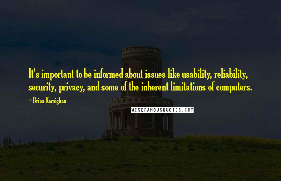 Brian Kernighan Quotes: It's important to be informed about issues like usability, reliability, security, privacy, and some of the inherent limitations of computers.