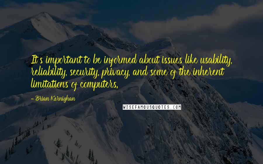 Brian Kernighan Quotes: It's important to be informed about issues like usability, reliability, security, privacy, and some of the inherent limitations of computers.