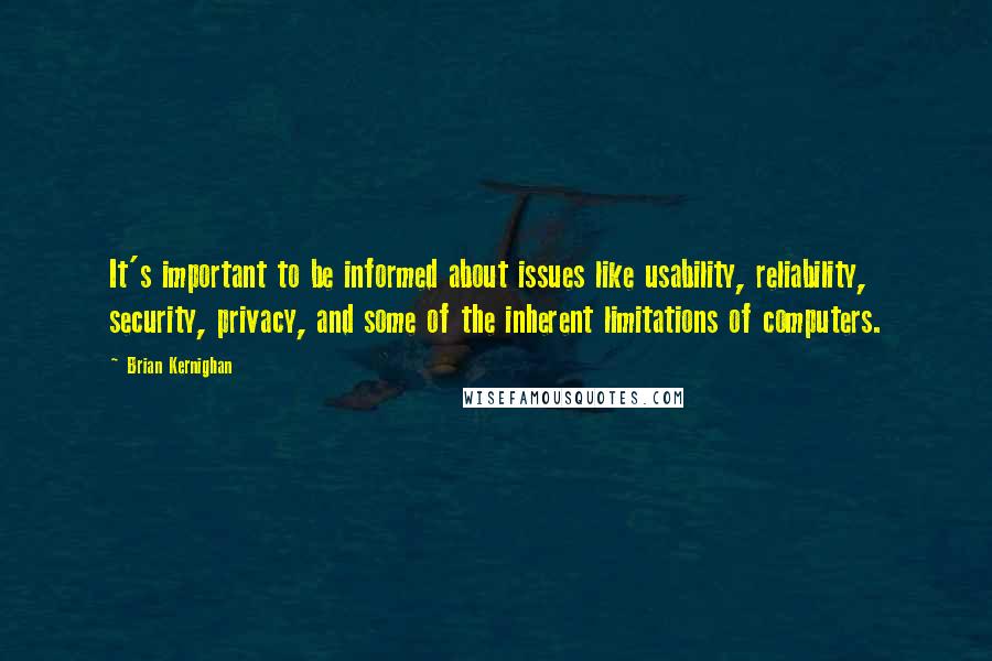 Brian Kernighan Quotes: It's important to be informed about issues like usability, reliability, security, privacy, and some of the inherent limitations of computers.