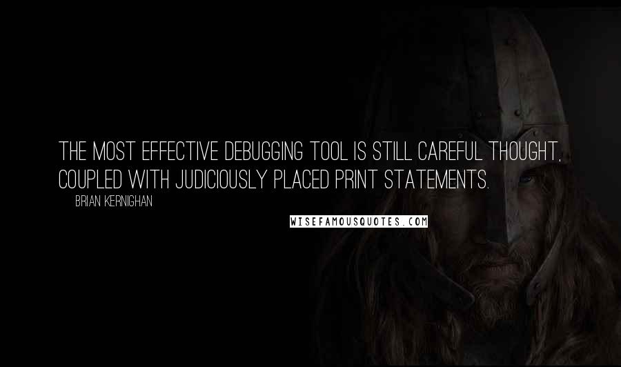 Brian Kernighan Quotes: The most effective debugging tool is still careful thought, coupled with judiciously placed print statements.