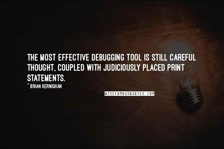 Brian Kernighan Quotes: The most effective debugging tool is still careful thought, coupled with judiciously placed print statements.