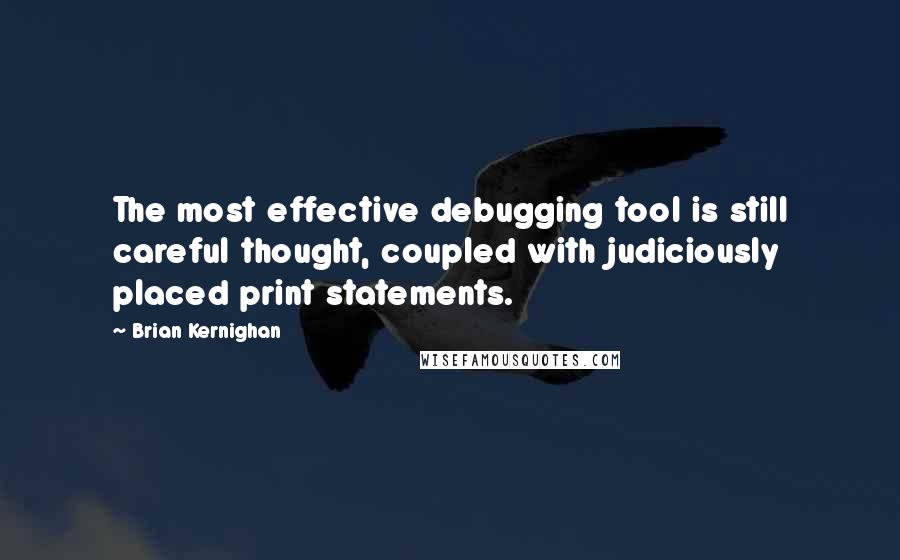 Brian Kernighan Quotes: The most effective debugging tool is still careful thought, coupled with judiciously placed print statements.