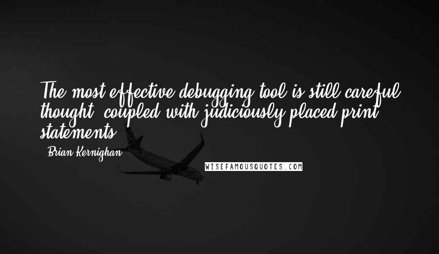 Brian Kernighan Quotes: The most effective debugging tool is still careful thought, coupled with judiciously placed print statements.