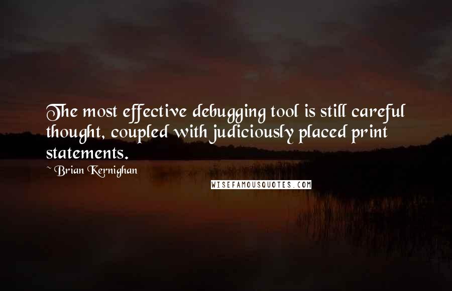 Brian Kernighan Quotes: The most effective debugging tool is still careful thought, coupled with judiciously placed print statements.