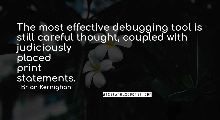 Brian Kernighan Quotes: The most effective debugging tool is still careful thought, coupled with judiciously placed print statements.