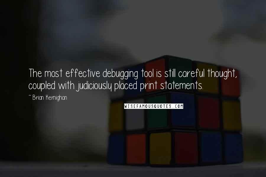 Brian Kernighan Quotes: The most effective debugging tool is still careful thought, coupled with judiciously placed print statements.