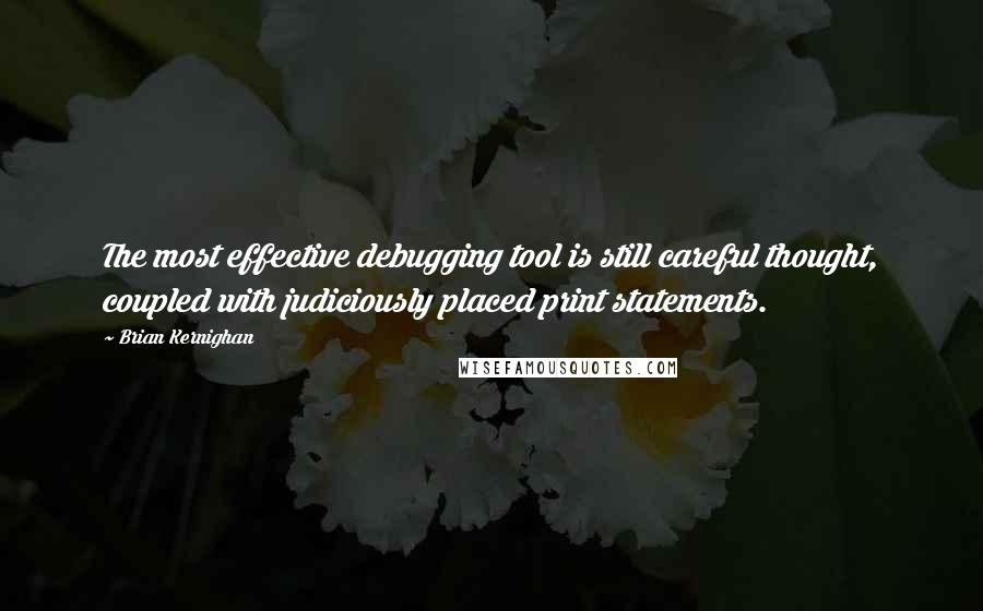 Brian Kernighan Quotes: The most effective debugging tool is still careful thought, coupled with judiciously placed print statements.