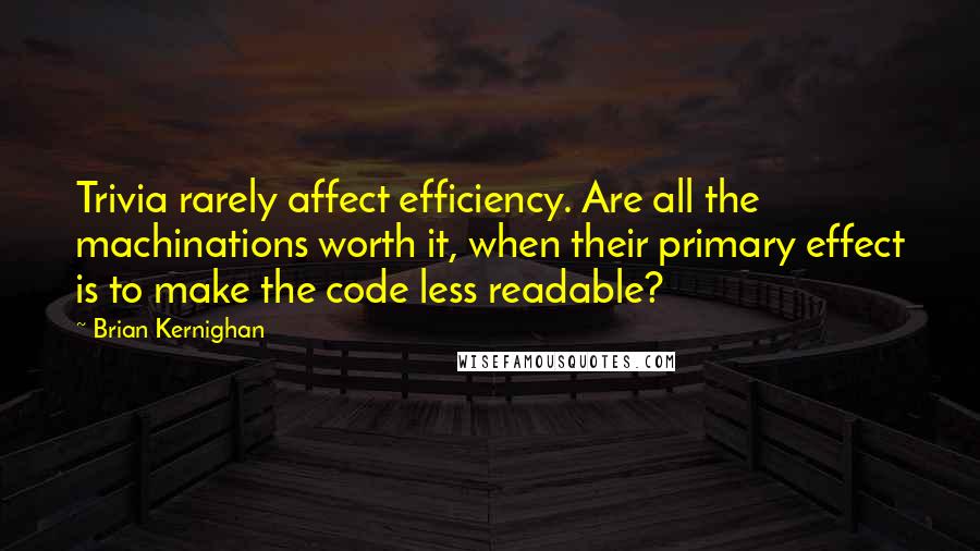 Brian Kernighan Quotes: Trivia rarely affect efficiency. Are all the machinations worth it, when their primary effect is to make the code less readable?