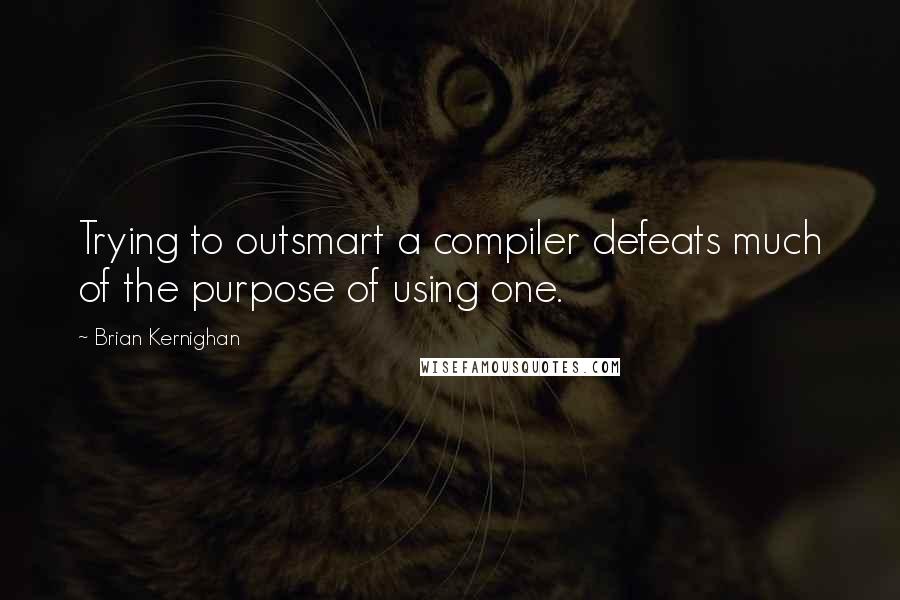 Brian Kernighan Quotes: Trying to outsmart a compiler defeats much of the purpose of using one.