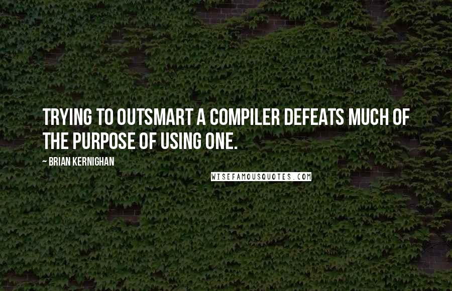 Brian Kernighan Quotes: Trying to outsmart a compiler defeats much of the purpose of using one.