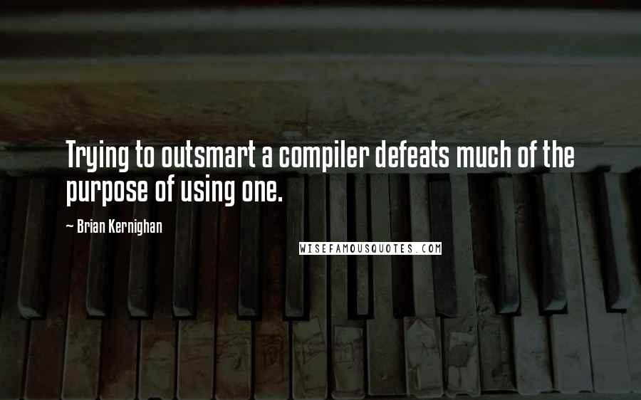 Brian Kernighan Quotes: Trying to outsmart a compiler defeats much of the purpose of using one.