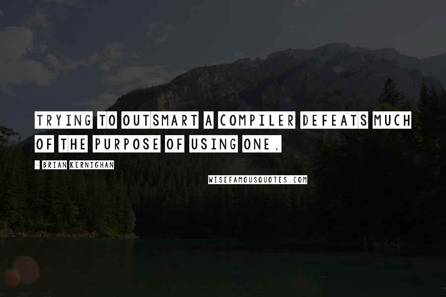 Brian Kernighan Quotes: Trying to outsmart a compiler defeats much of the purpose of using one.