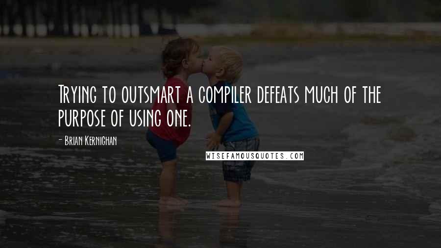 Brian Kernighan Quotes: Trying to outsmart a compiler defeats much of the purpose of using one.