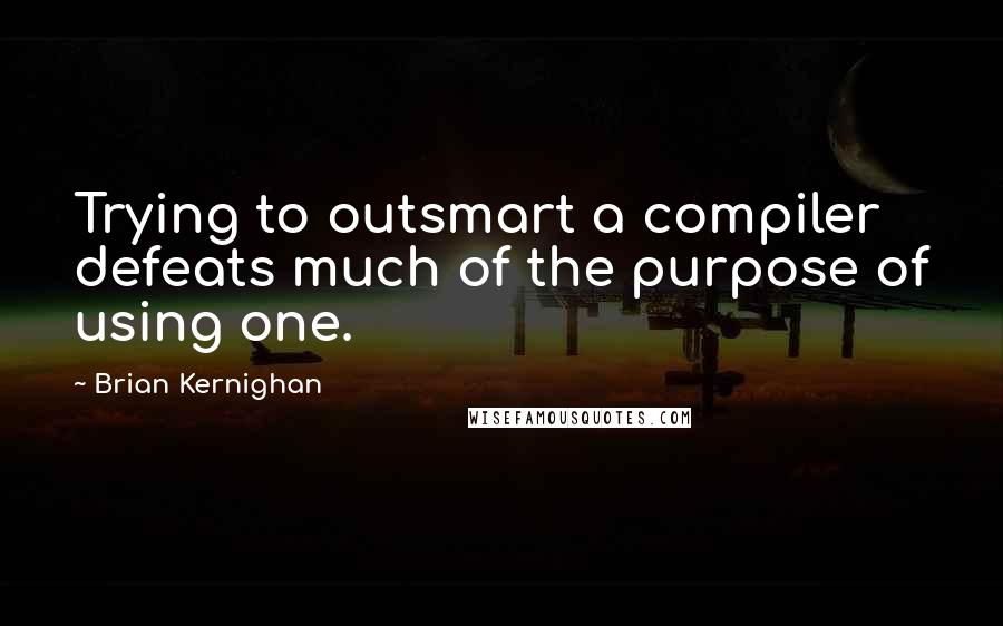 Brian Kernighan Quotes: Trying to outsmart a compiler defeats much of the purpose of using one.