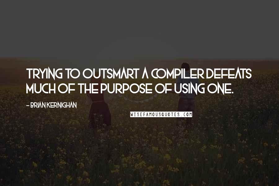 Brian Kernighan Quotes: Trying to outsmart a compiler defeats much of the purpose of using one.