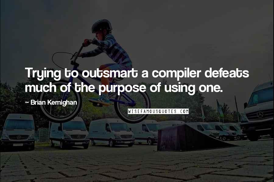 Brian Kernighan Quotes: Trying to outsmart a compiler defeats much of the purpose of using one.