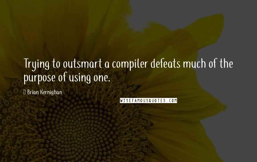 Brian Kernighan Quotes: Trying to outsmart a compiler defeats much of the purpose of using one.
