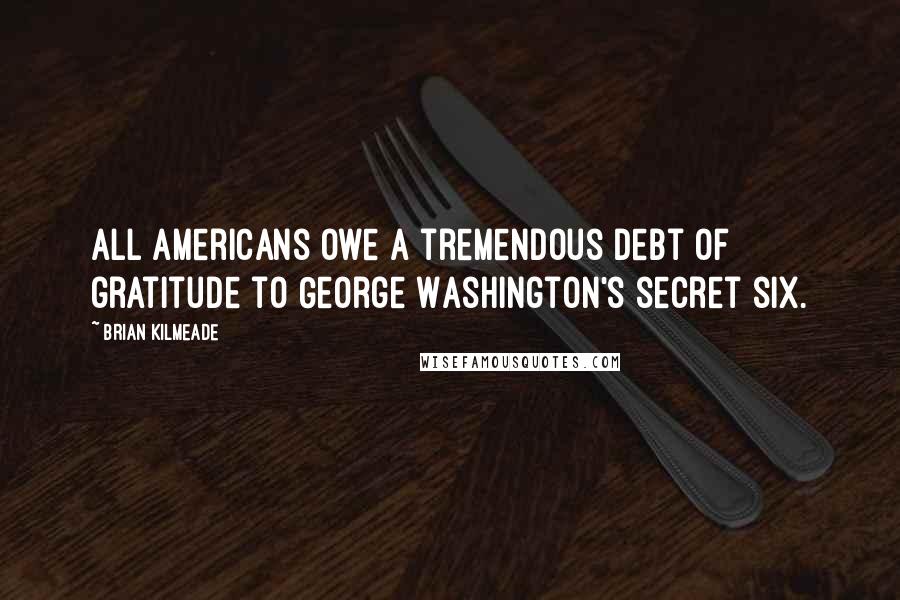 Brian Kilmeade Quotes: All Americans owe a tremendous debt of gratitude to George Washington's secret six.