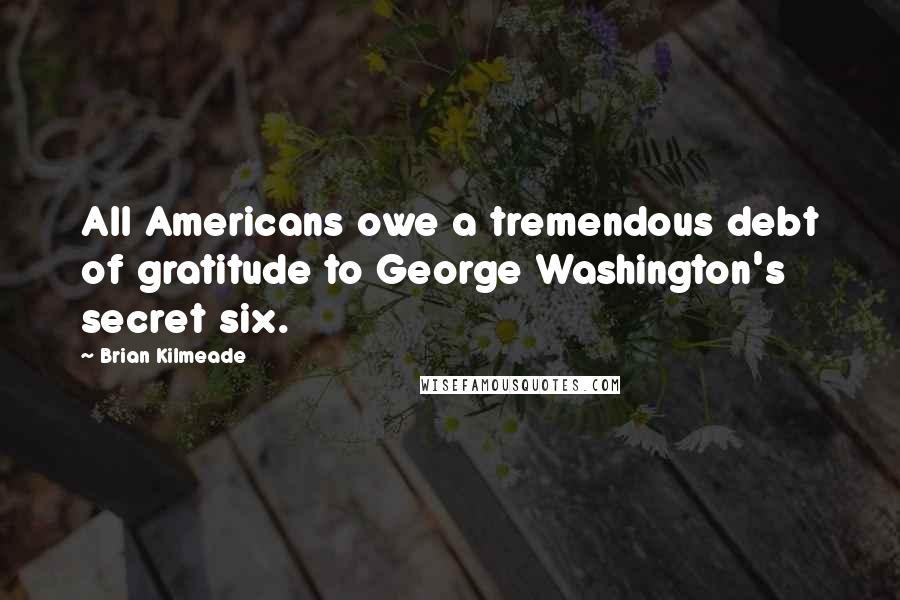 Brian Kilmeade Quotes: All Americans owe a tremendous debt of gratitude to George Washington's secret six.