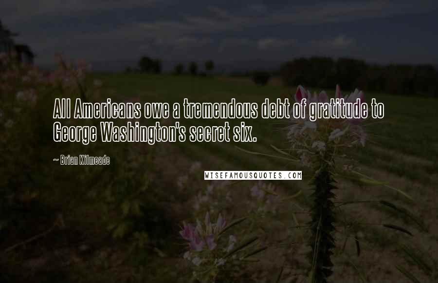 Brian Kilmeade Quotes: All Americans owe a tremendous debt of gratitude to George Washington's secret six.