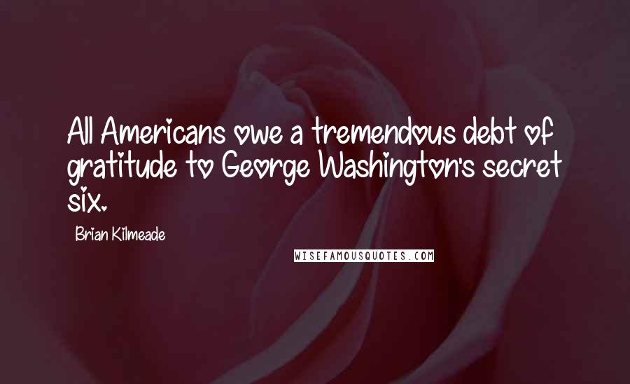 Brian Kilmeade Quotes: All Americans owe a tremendous debt of gratitude to George Washington's secret six.