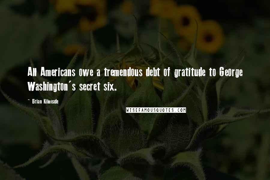 Brian Kilmeade Quotes: All Americans owe a tremendous debt of gratitude to George Washington's secret six.