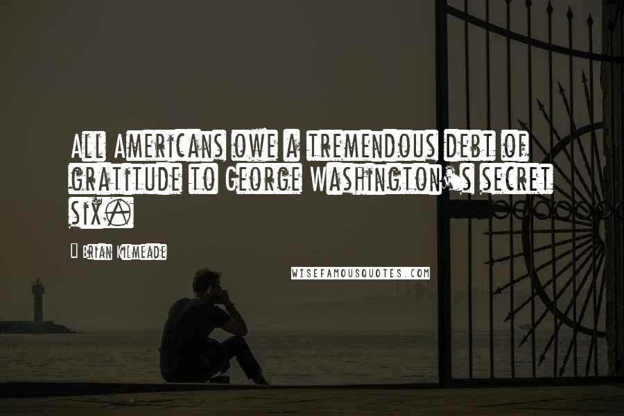 Brian Kilmeade Quotes: All Americans owe a tremendous debt of gratitude to George Washington's secret six.