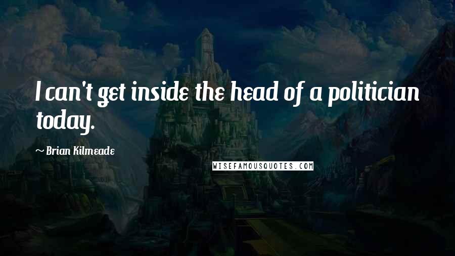 Brian Kilmeade Quotes: I can't get inside the head of a politician today.