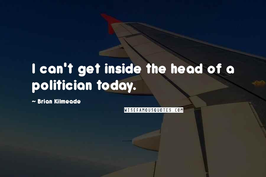 Brian Kilmeade Quotes: I can't get inside the head of a politician today.