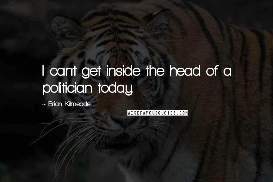 Brian Kilmeade Quotes: I can't get inside the head of a politician today.