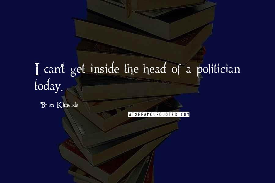 Brian Kilmeade Quotes: I can't get inside the head of a politician today.